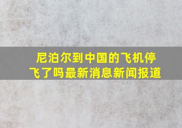 尼泊尔到中国的飞机停飞了吗最新消息新闻报道