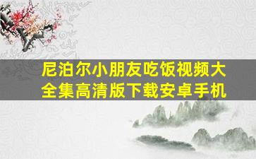 尼泊尔小朋友吃饭视频大全集高清版下载安卓手机