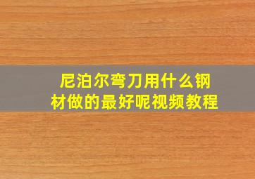 尼泊尔弯刀用什么钢材做的最好呢视频教程