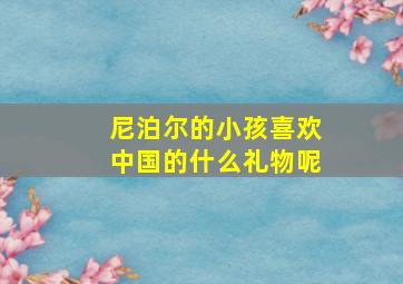 尼泊尔的小孩喜欢中国的什么礼物呢