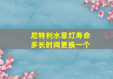 尼特利水草灯寿命多长时间更换一个