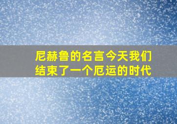 尼赫鲁的名言今天我们结束了一个厄运的时代