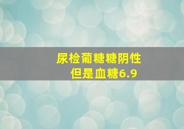 尿检葡糖糖阴性但是血糖6.9