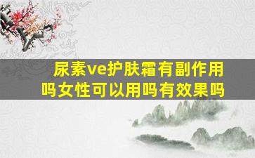 尿素ve护肤霜有副作用吗女性可以用吗有效果吗