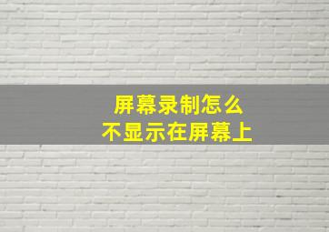 屏幕录制怎么不显示在屏幕上