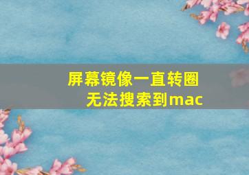 屏幕镜像一直转圈无法搜索到mac