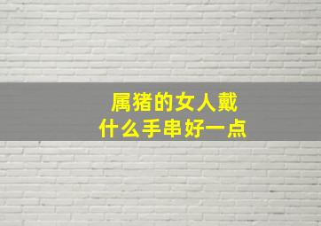 属猪的女人戴什么手串好一点