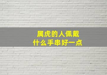 属虎的人佩戴什么手串好一点