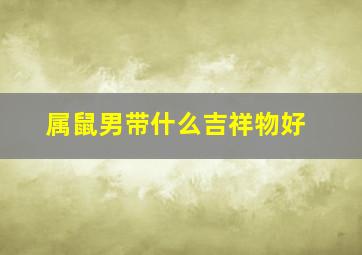 属鼠男带什么吉祥物好