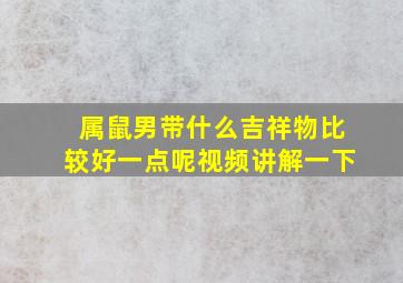 属鼠男带什么吉祥物比较好一点呢视频讲解一下