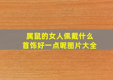 属鼠的女人佩戴什么首饰好一点呢图片大全