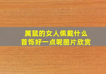 属鼠的女人佩戴什么首饰好一点呢图片欣赏