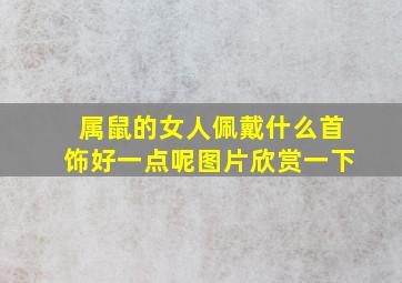 属鼠的女人佩戴什么首饰好一点呢图片欣赏一下