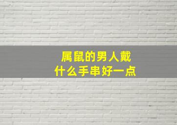 属鼠的男人戴什么手串好一点