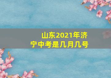 山东2021年济宁中考是几月几号