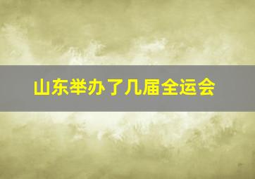 山东举办了几届全运会