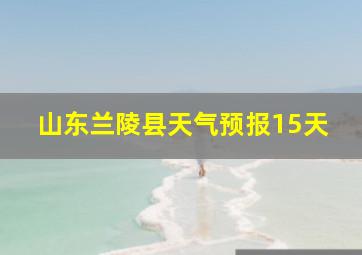 山东兰陵县天气预报15天