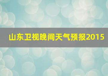 山东卫视晚间天气预报2015