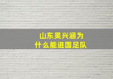 山东吴兴涵为什么能进国足队