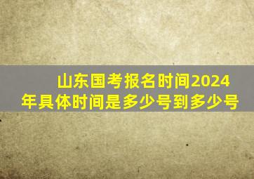 山东国考报名时间2024年具体时间是多少号到多少号