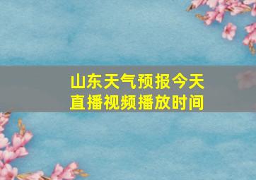 山东天气预报今天直播视频播放时间