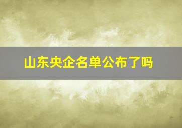 山东央企名单公布了吗