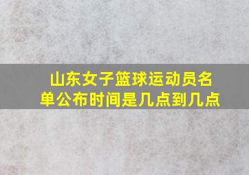 山东女子篮球运动员名单公布时间是几点到几点