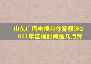 山东广播电视台体育频道2021年直播时间是几点钟