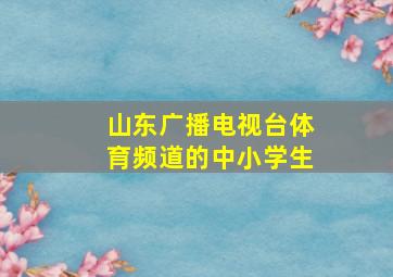 山东广播电视台体育频道的中小学生