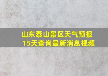 山东泰山景区天气预报15天查询最新消息视频