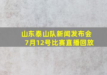 山东泰山队新闻发布会7月12号比赛直播回放