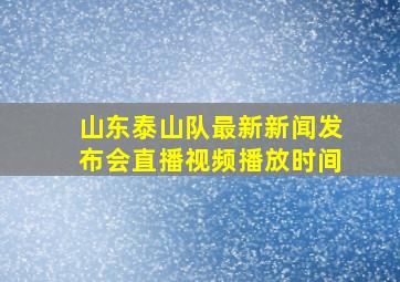 山东泰山队最新新闻发布会直播视频播放时间