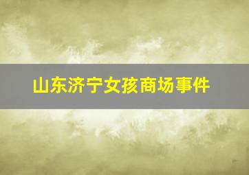 山东济宁女孩商场事件