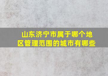 山东济宁市属于哪个地区管理范围的城市有哪些