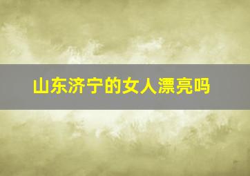 山东济宁的女人漂亮吗