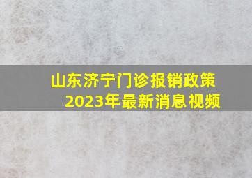 山东济宁门诊报销政策2023年最新消息视频