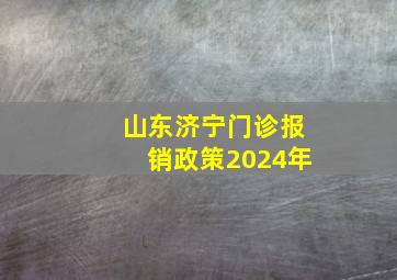 山东济宁门诊报销政策2024年