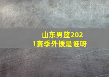 山东男篮2021赛季外援是谁呀