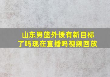 山东男篮外援有新目标了吗现在直播吗视频回放