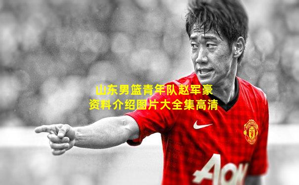 山东男篮青年队赵军豪资料介绍图片大全集高清