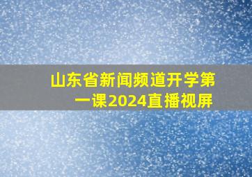 山东省新闻频道开学第一课2024直播视屏