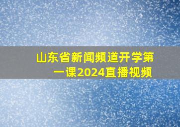 山东省新闻频道开学第一课2024直播视频