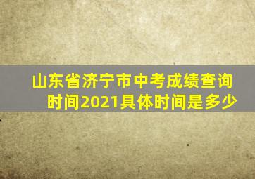 山东省济宁市中考成绩查询时间2021具体时间是多少