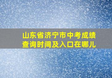 山东省济宁市中考成绩查询时间及入口在哪儿