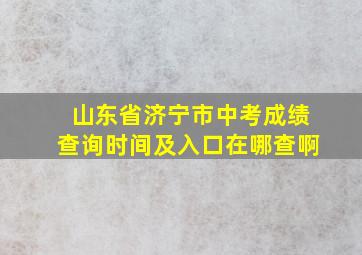 山东省济宁市中考成绩查询时间及入口在哪查啊