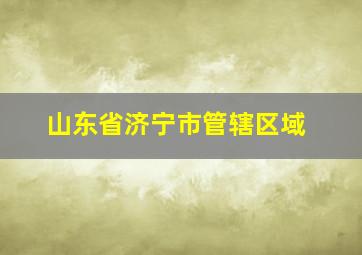 山东省济宁市管辖区域