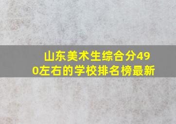 山东美术生综合分490左右的学校排名榜最新