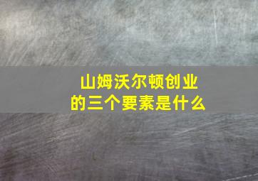 山姆沃尔顿创业的三个要素是什么