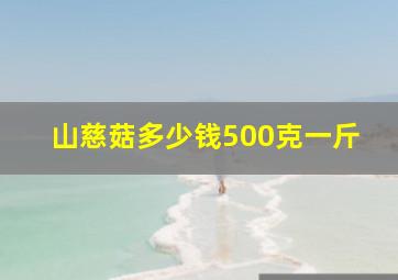 山慈菇多少钱500克一斤