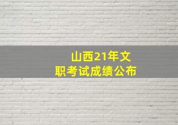 山西21年文职考试成绩公布